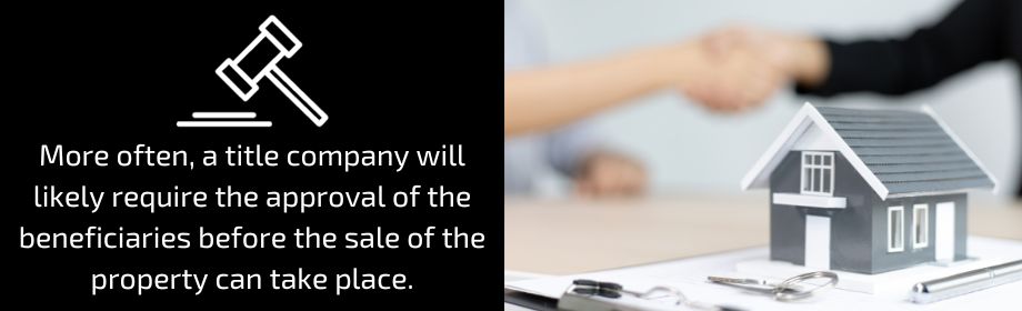 More often, a title company will likely require the approval of the beneficiaries before the sale of the property can take place