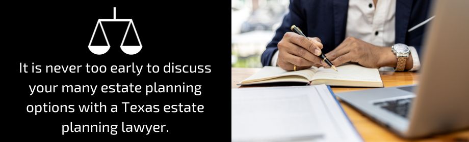 It is never too early to discuss your many estate planning options with a Texas estate planning lawyer